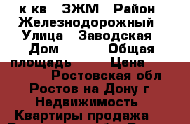 1 к.кв.  ЗЖМ › Район ­ Железнодорожный › Улица ­ Заводская › Дом ­ 1/38 › Общая площадь ­ 37 › Цена ­ 2 200 000 - Ростовская обл., Ростов-на-Дону г. Недвижимость » Квартиры продажа   . Ростовская обл.,Ростов-на-Дону г.